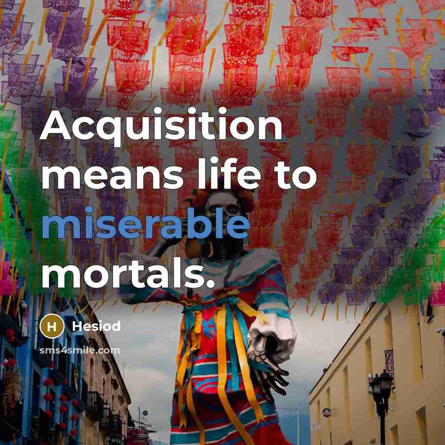 “Acquisition means life to miserable mortals.…” quote by Hesiod