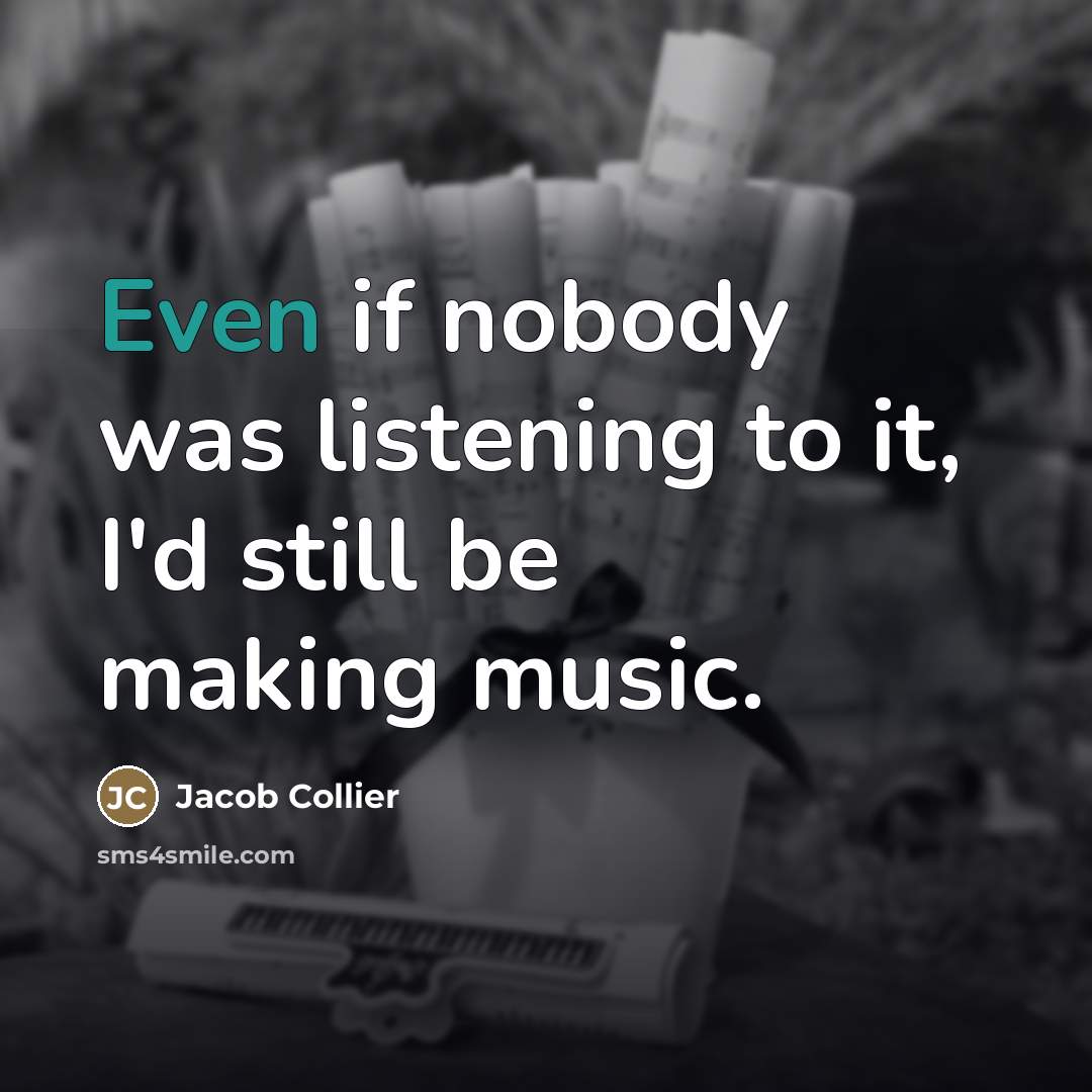 “Even if nobody was listening to it, I'd still be…” quote by Jacob Collier