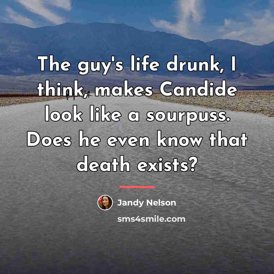 “The guy's life drunk, I think, makes Candide look like…” quote by Jandy Nelson