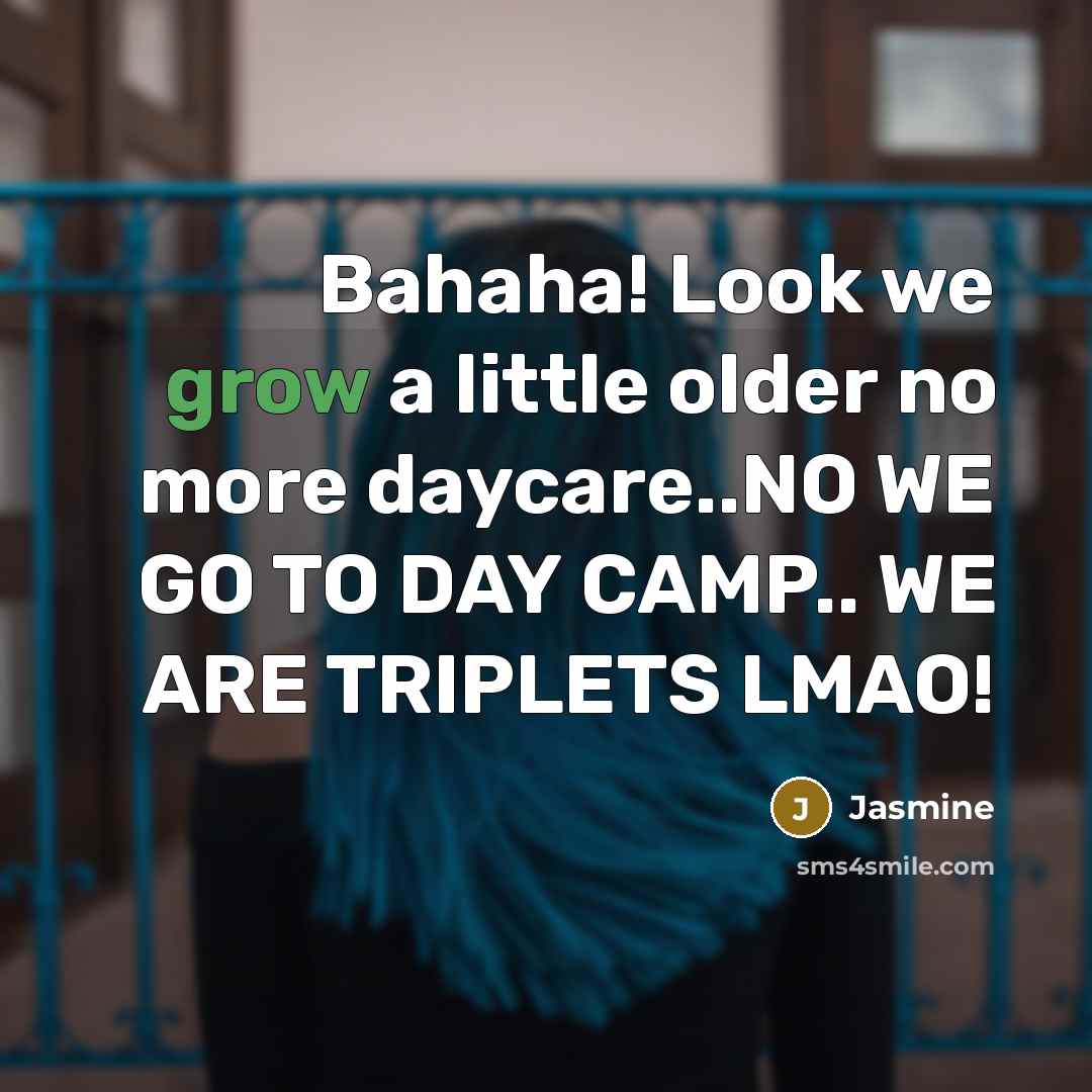 “Bahaha! Look we grow a little older no more daycare..NO…” quote by Jasmine