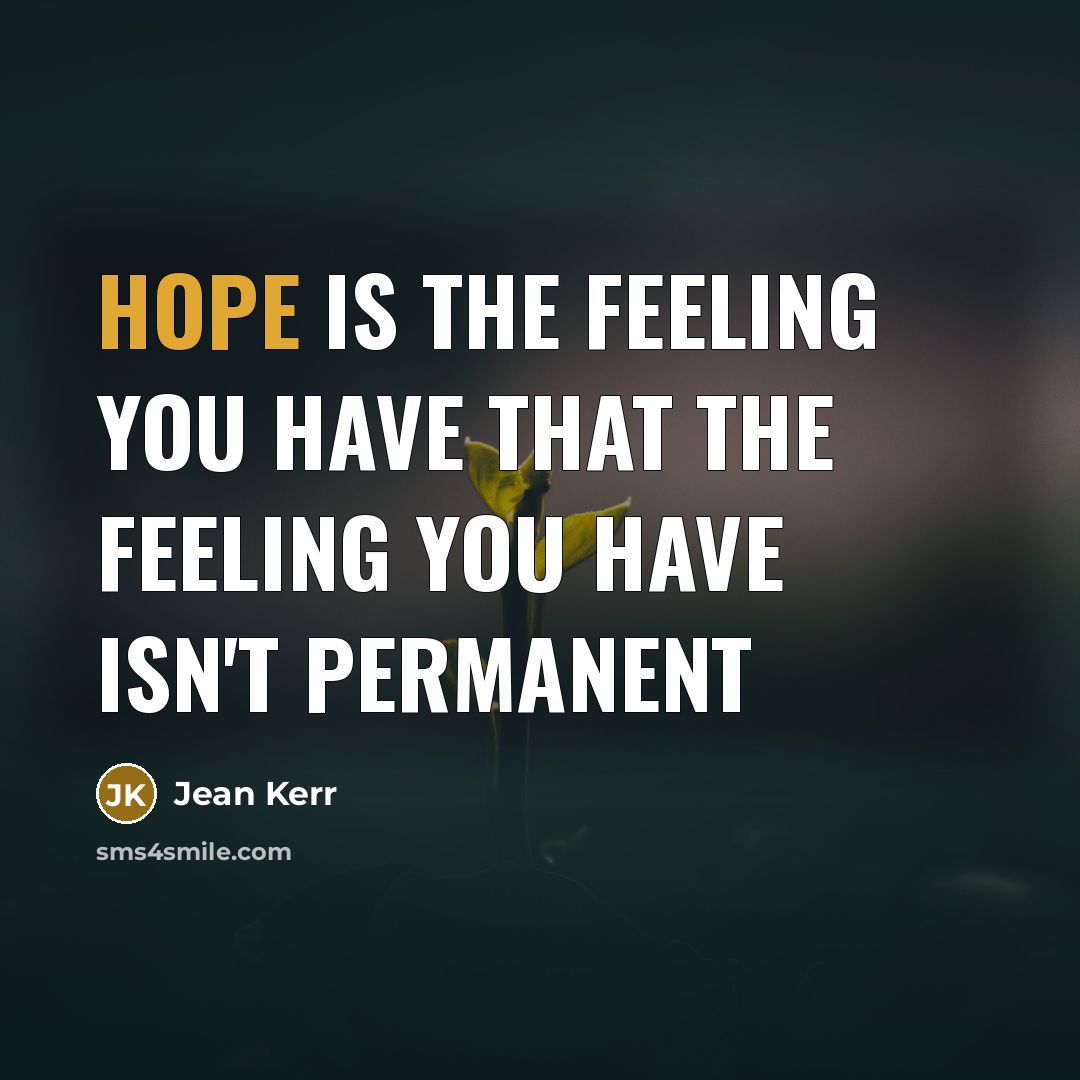 “Hope is the feeling you have that the feeling you have isn't permanent” quote by Jean Kerr