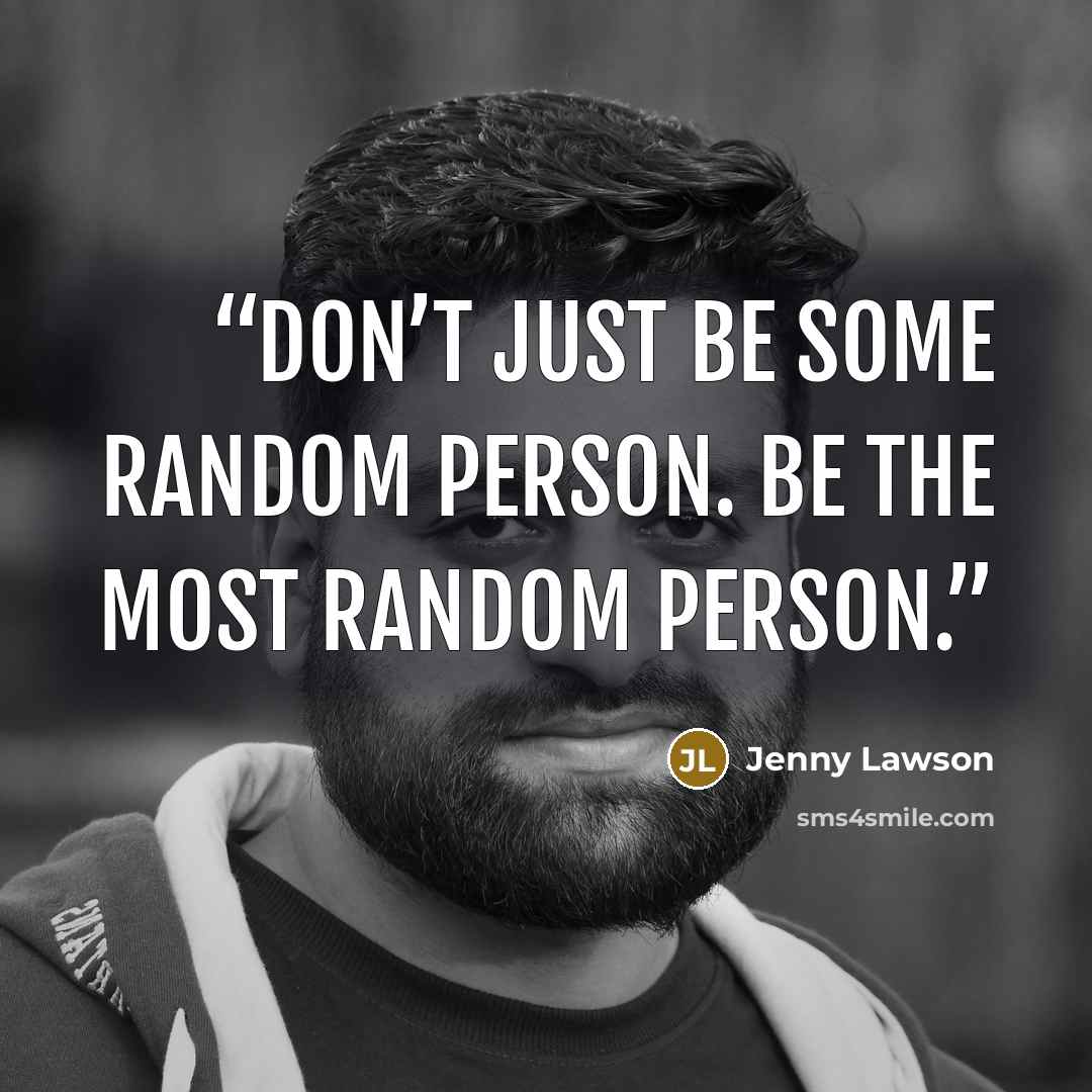 “Don’t just be some random person. Be the MOST random person.” quote by Jenny Lawson