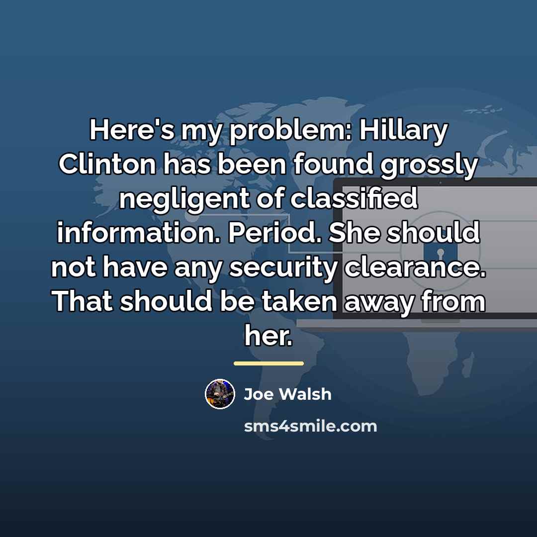 “Here's my problem: Hillary Clinton has been found grossly negligent…” quote by Joe Walsh