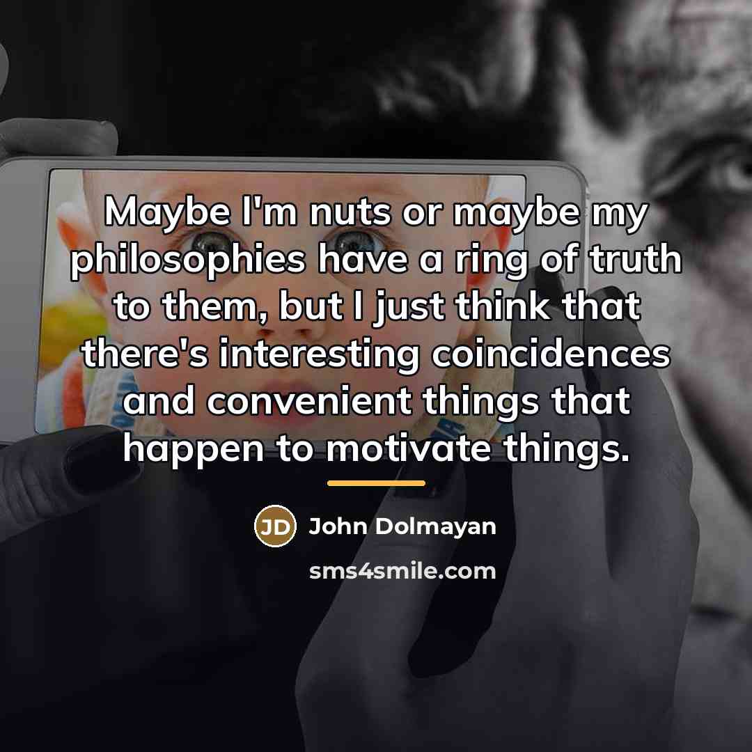 “Maybe I'm nuts or maybe my philosophies have a ring…” quote by John Dolmayan