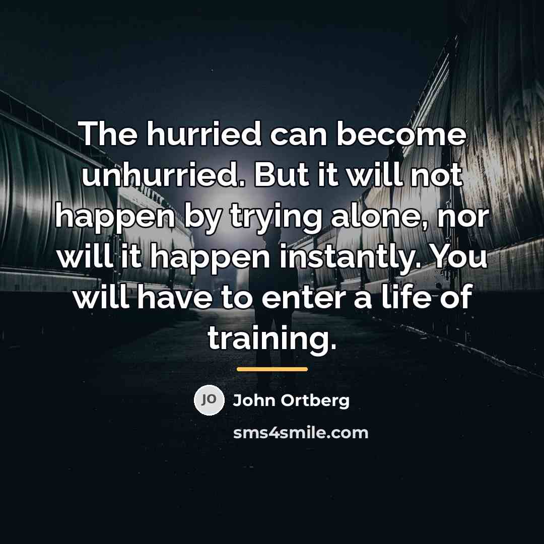 “The hurried can become unhurried. But it will not happen…” quote by John Ortberg