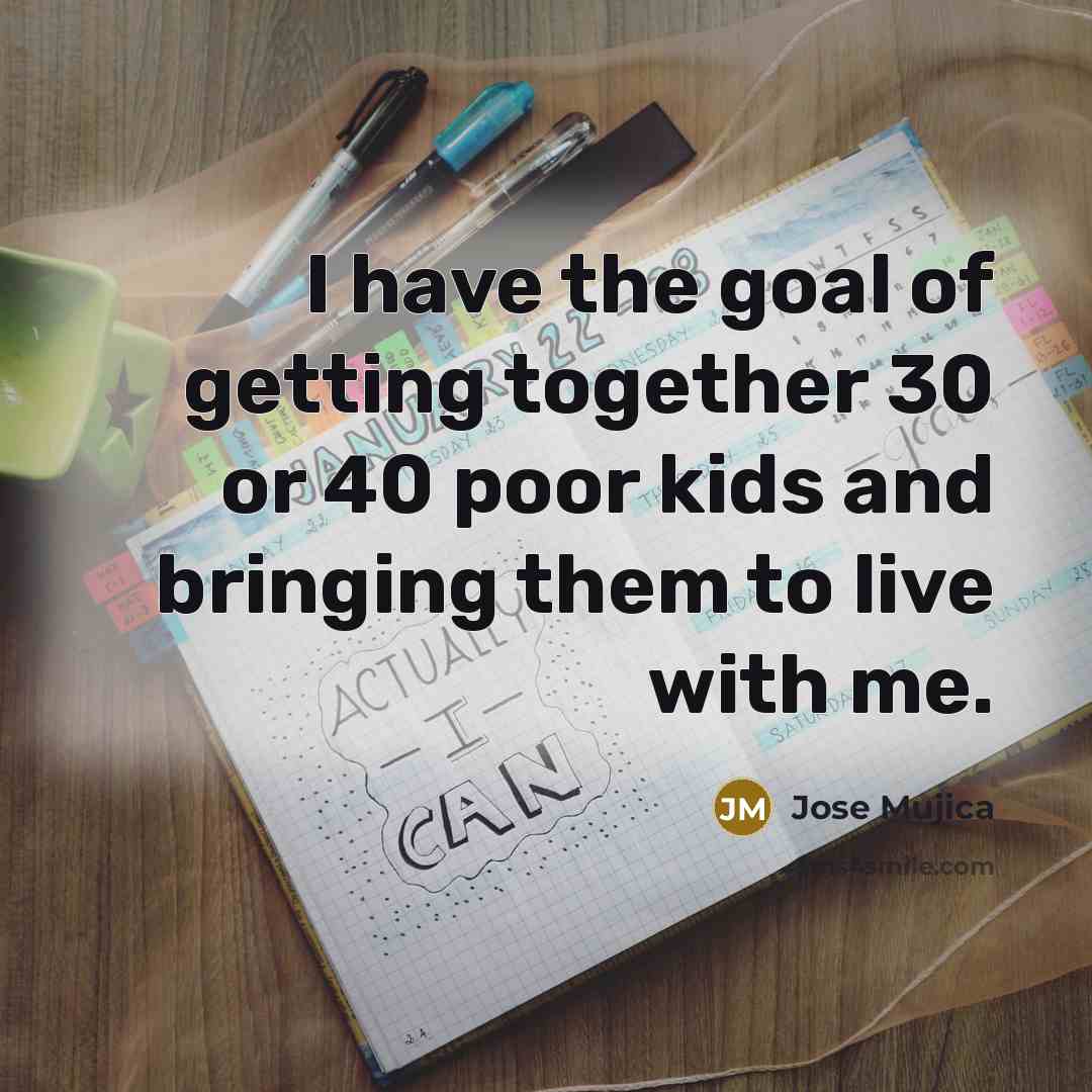 “I have the goal of getting together 30 or 40…” quote by Jose Mujica