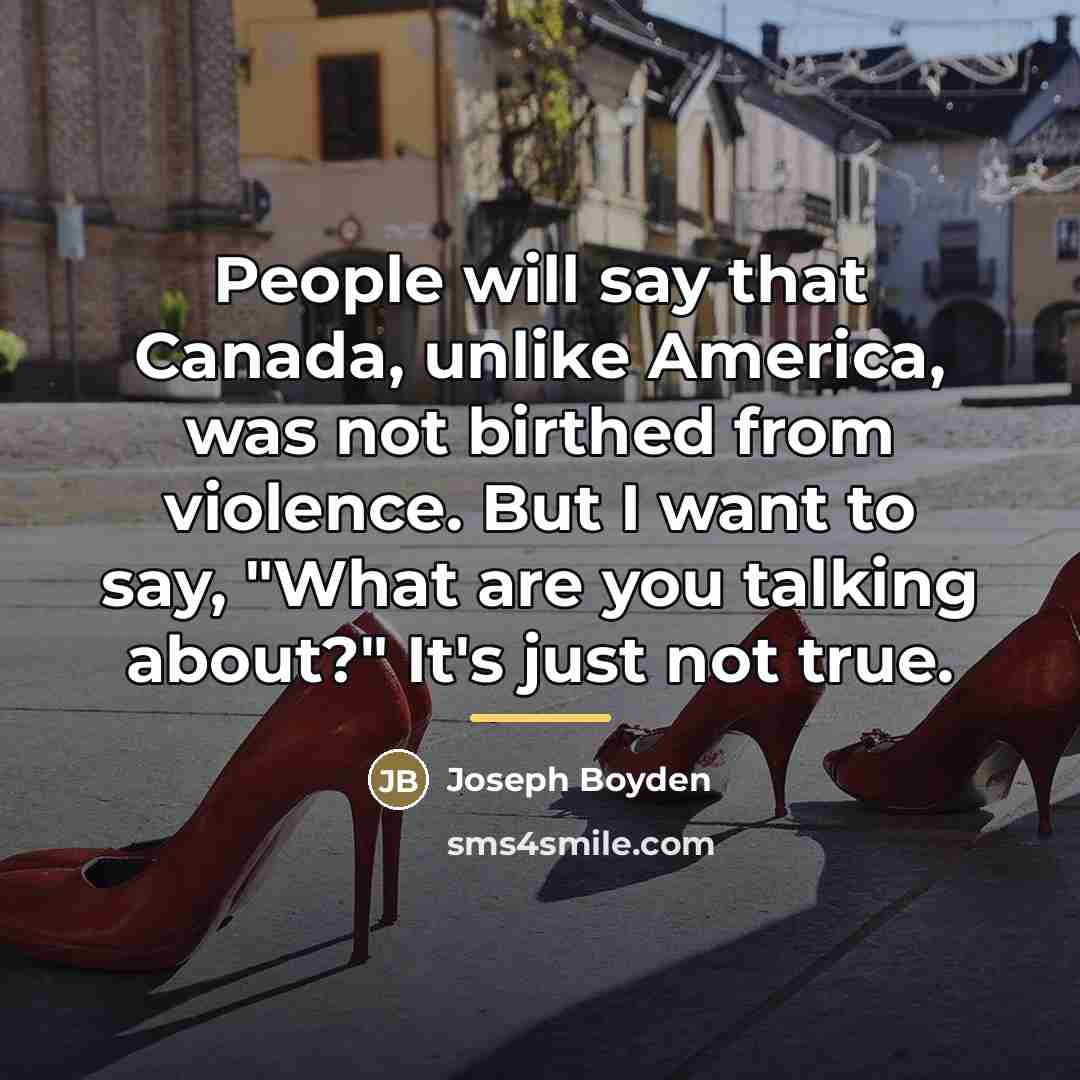 “People will say that Canada, unlike America, was not birthed…” quote by Joseph Boyden