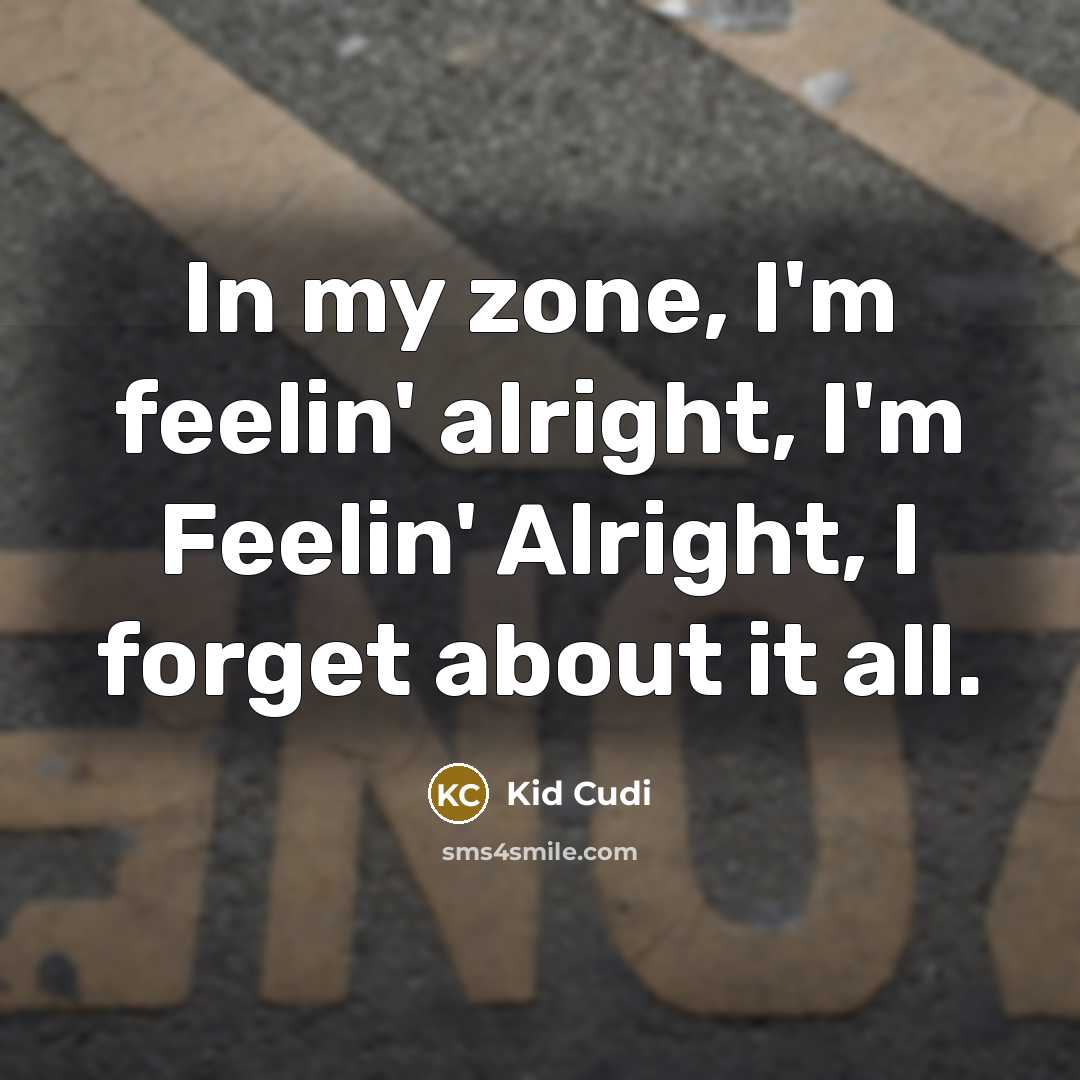 “In my zone, I'm feelin' alright, I'm Feelin' Alright, I…” quote by Kid Cudi