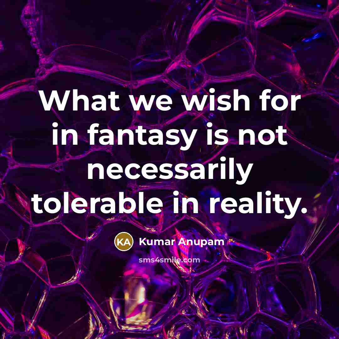 “What we wish for in fantasy is not necessarily tolerable…” quote by Kumar Anupam
