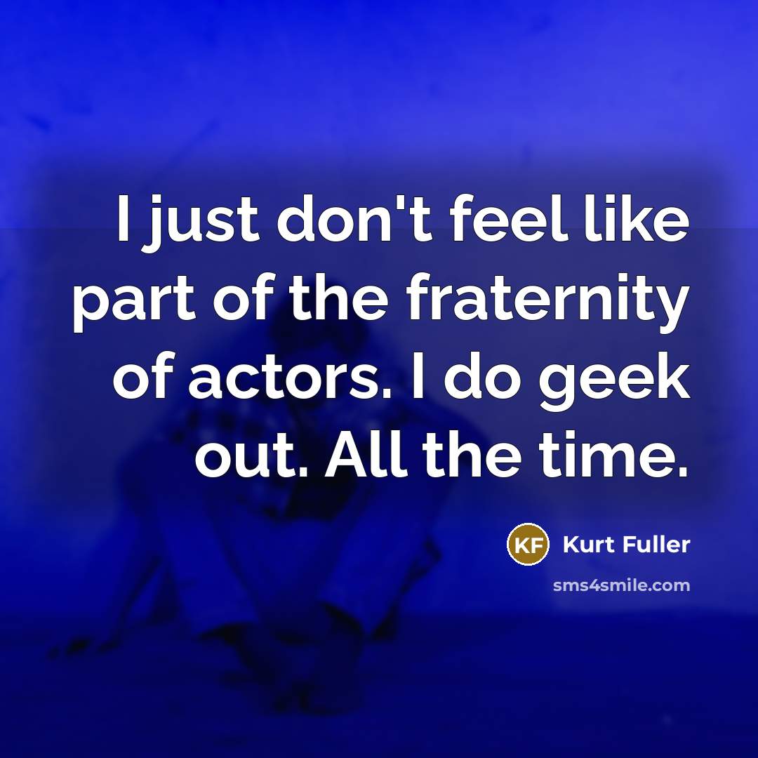 “I just don't feel like part of the fraternity of…” quote by Kurt Fuller