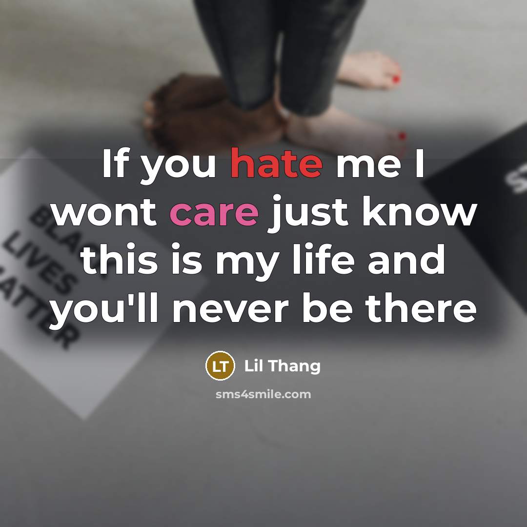 “If you hate me I wont care just know this is my life and you'll never be there” quote by Lil Thang