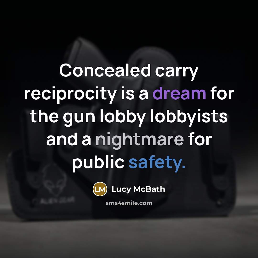 “Concealed carry reciprocity is a dream for the gun lobby lobbyists and a nightmare for public safety.” quote by Lucy McBath
