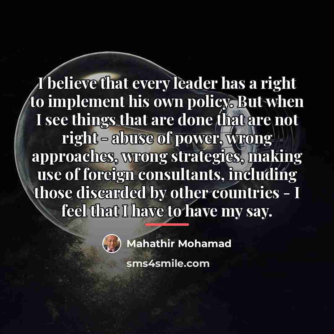 “I believe that every leader has a right to implement…” quote by Mahathir Mohamad