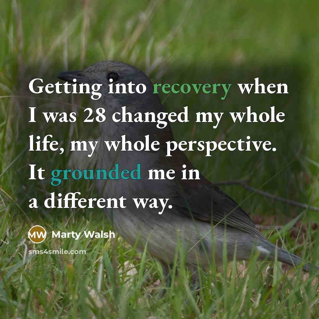 “Getting into recovery when I was 28 changed my whole life, my whole perspective. It grounded me in a different way.” quote by Marty Walsh