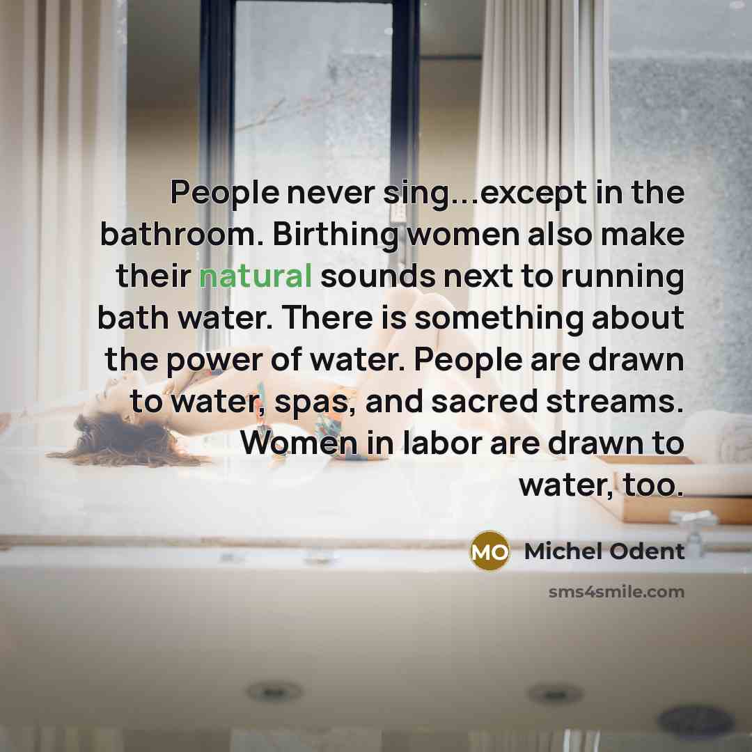 “People never sing...except in the bathroom. Birthing women also make…” quote by Michel Odent