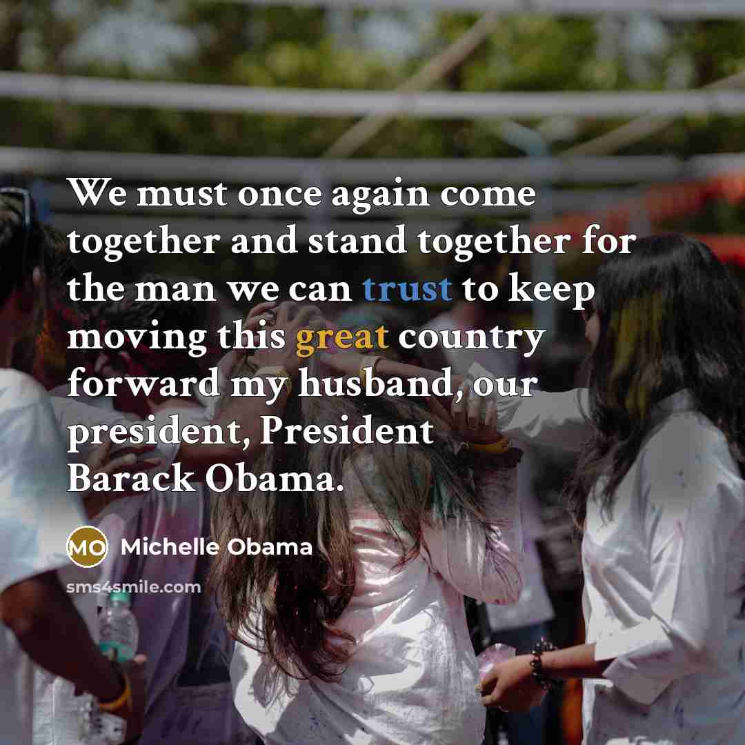 “We must once again come together and stand together for the man we can trust to keep moving this great country forward my husband, our president, President Barack Obama.” quote by Michelle Obama