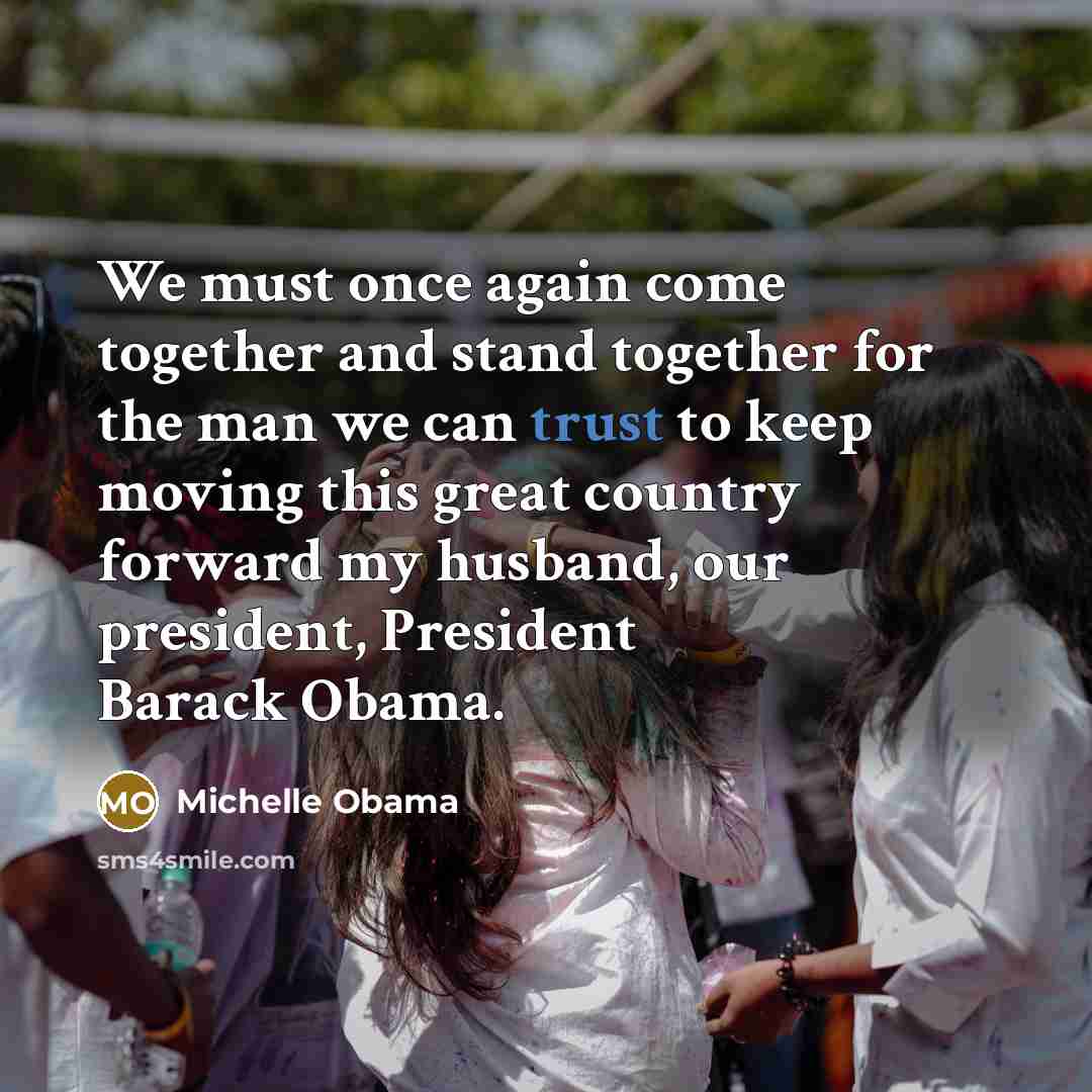 “We must once again come together and stand together for the man we can trust to keep moving this great country forward my husband, our president, President Barack Obama.” quote by Michelle Obama