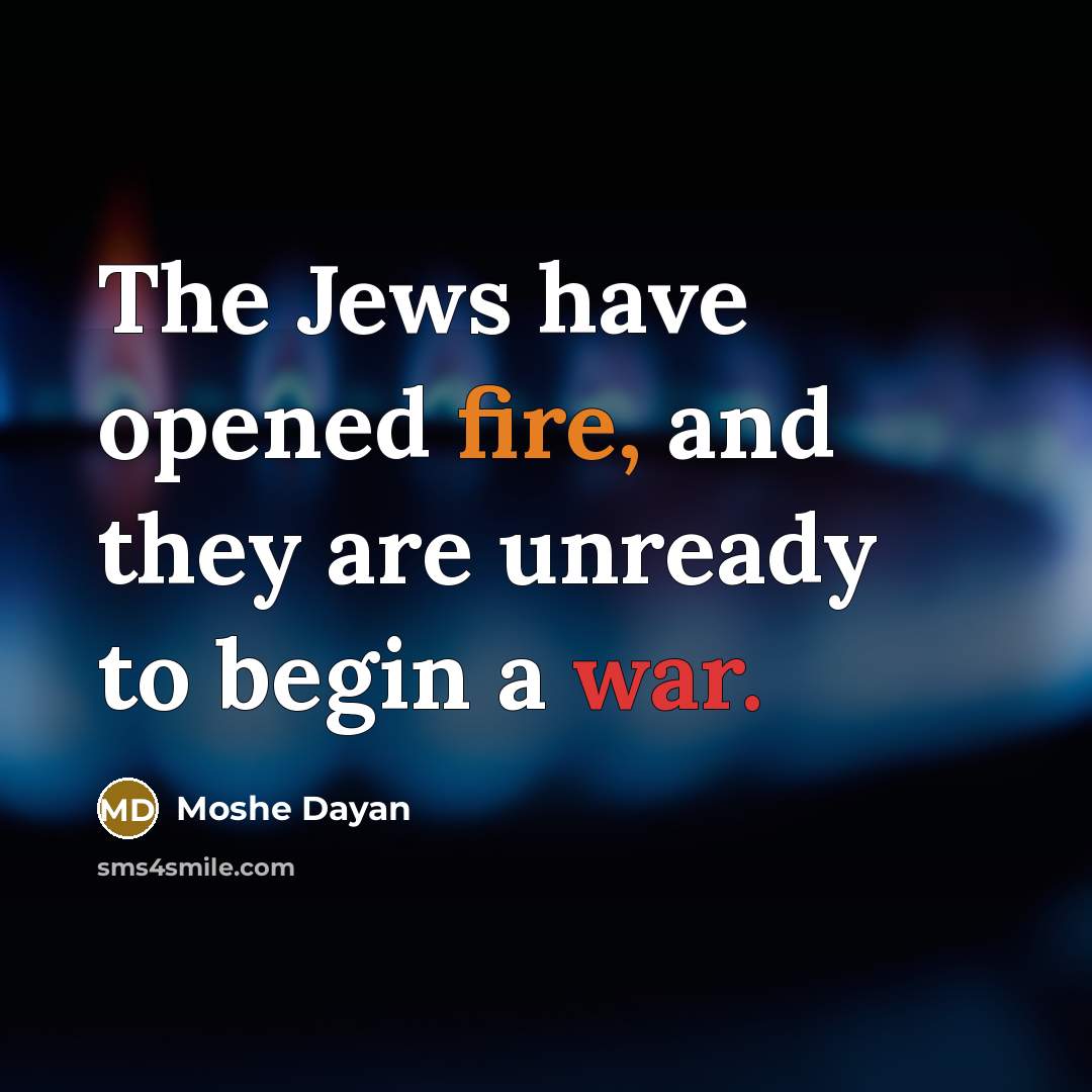 “The Jews have opened fire, and they are unready to…” quote by Moshe Dayan