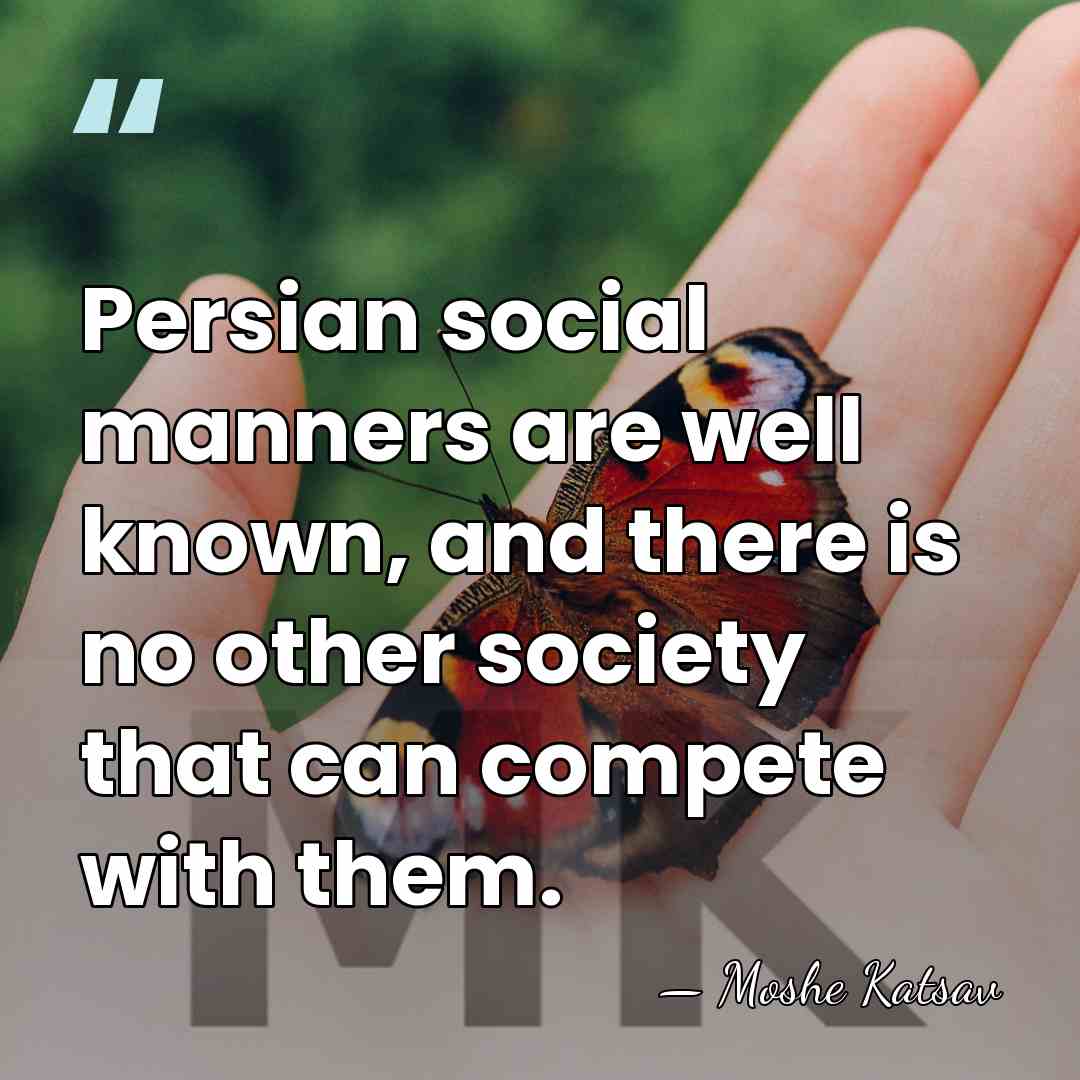 Persian social manners are well known, and there is no other society&hellip; - Moshe Katsav
