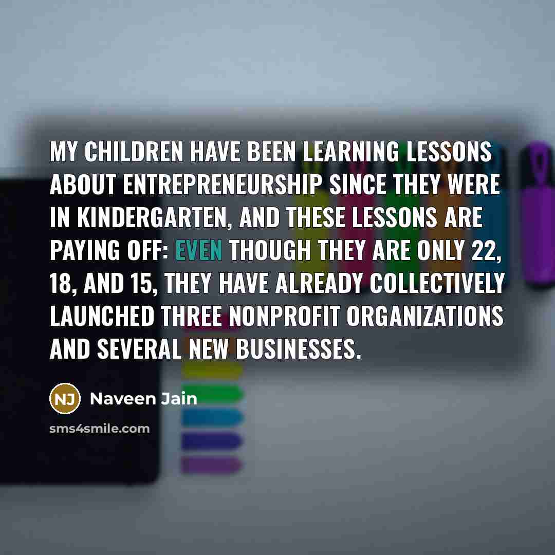 “My children have been learning lessons about entrepreneurship since they…” quote by Naveen Jain