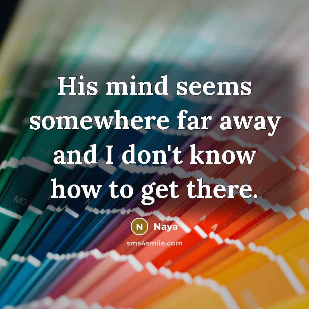“His mind seems somewhere far away and I don't know how to get there.” quote by NAYA