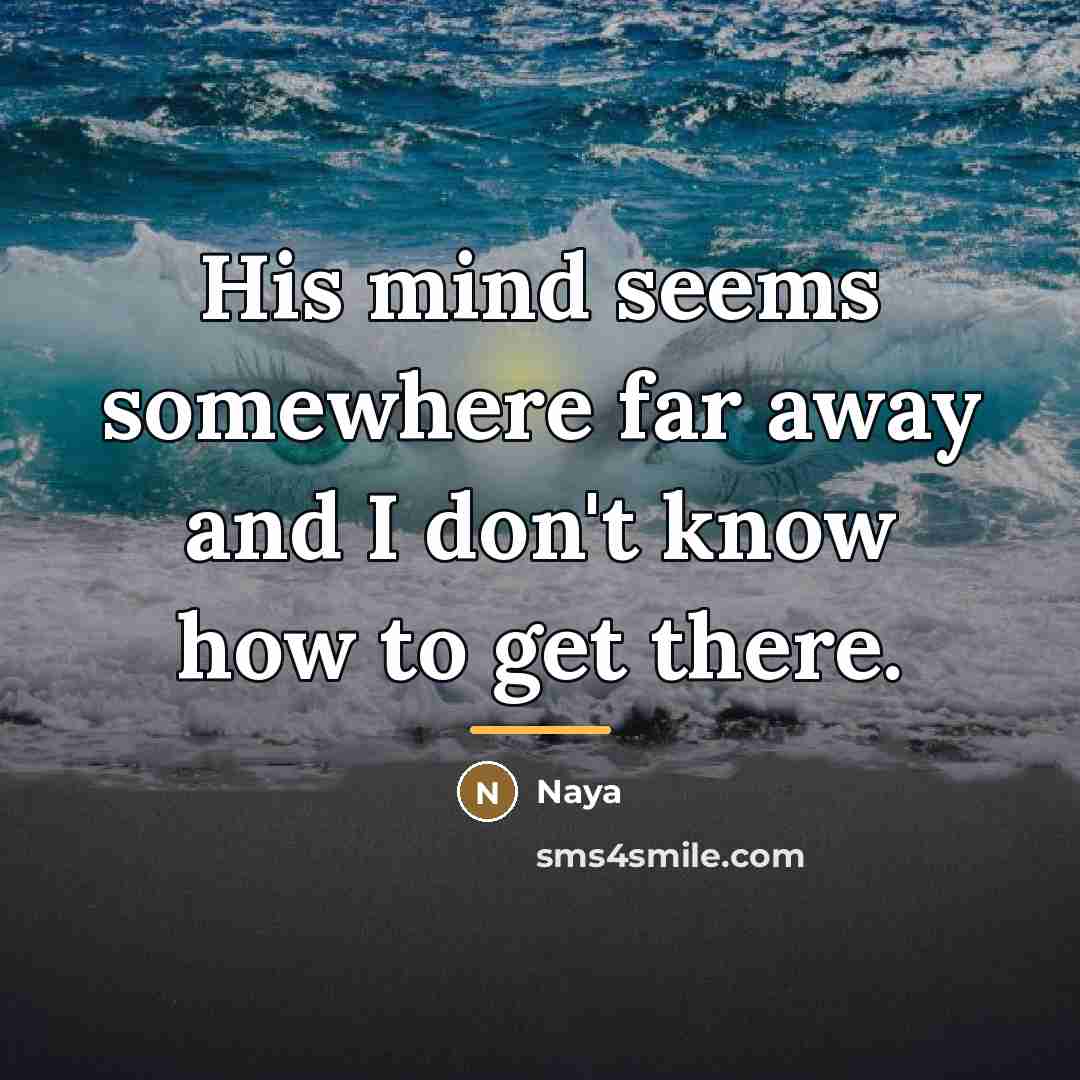 “His mind seems somewhere far away and I don't know…” quote by NAYA