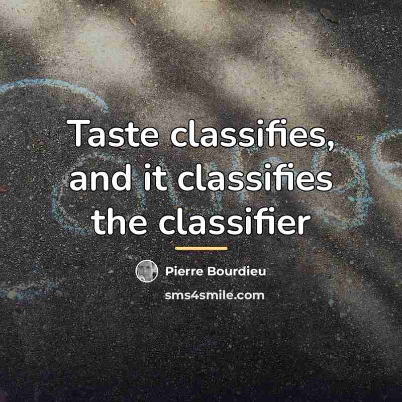 “Taste classifies, and it classifies the classifier…” quote by Pierre Bourdieu
