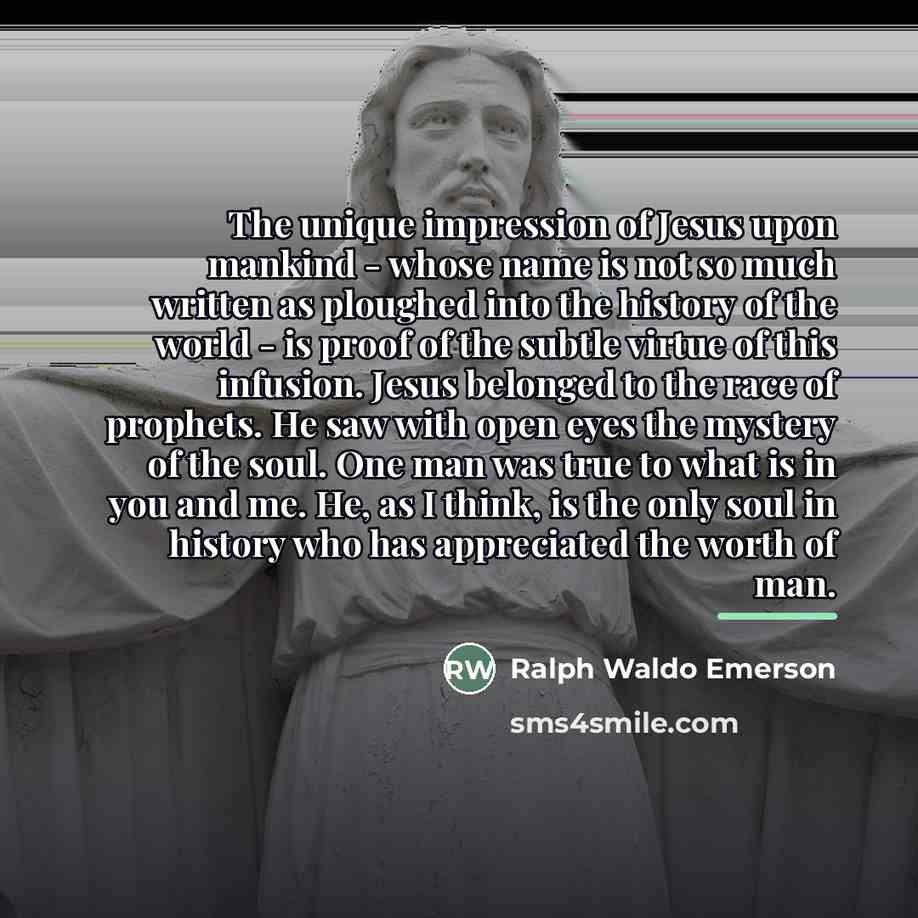 “The unique impression of Jesus upon mankind - whose name…” quote by Ralph Waldo Emerson
