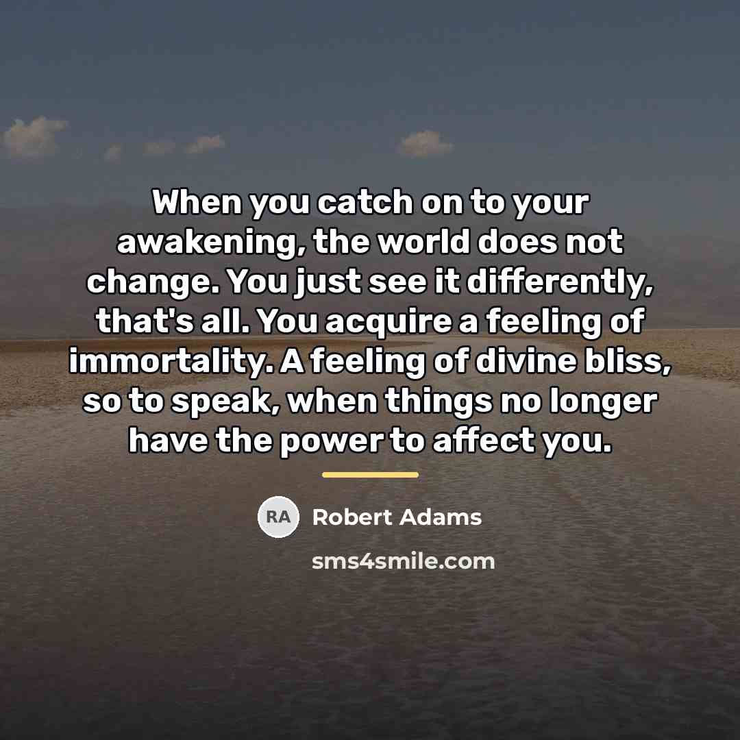 “When you catch on to your awakening, the world does…” quote by Robert Adams
