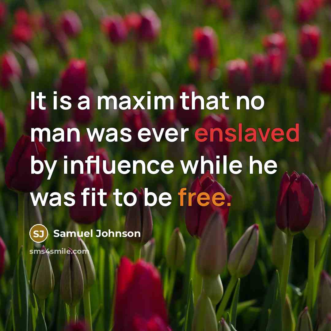 “It is a maxim that no man was ever enslaved by influence while he was fit to be free.” quote by Samuel Johnson