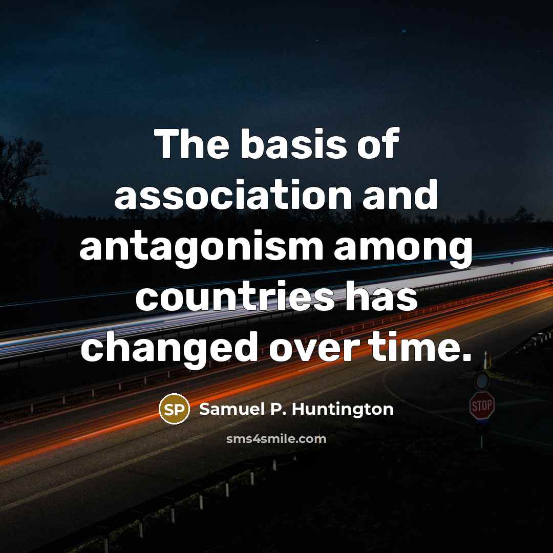 “The basis of association and antagonism among countries has changed…” quote by Samuel P. Huntington