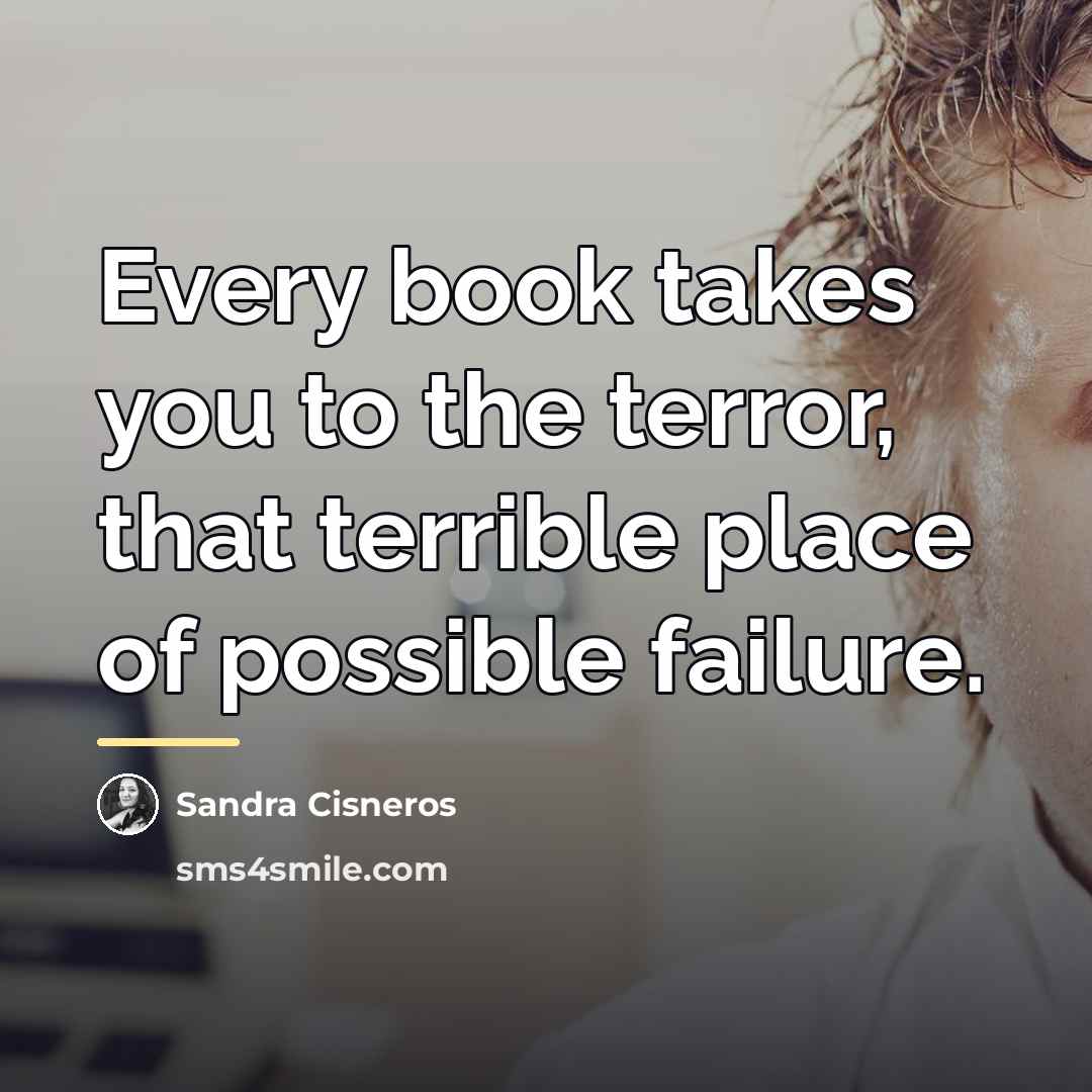 “Every book takes you to the terror, that terrible place…” quote by Sandra Cisneros