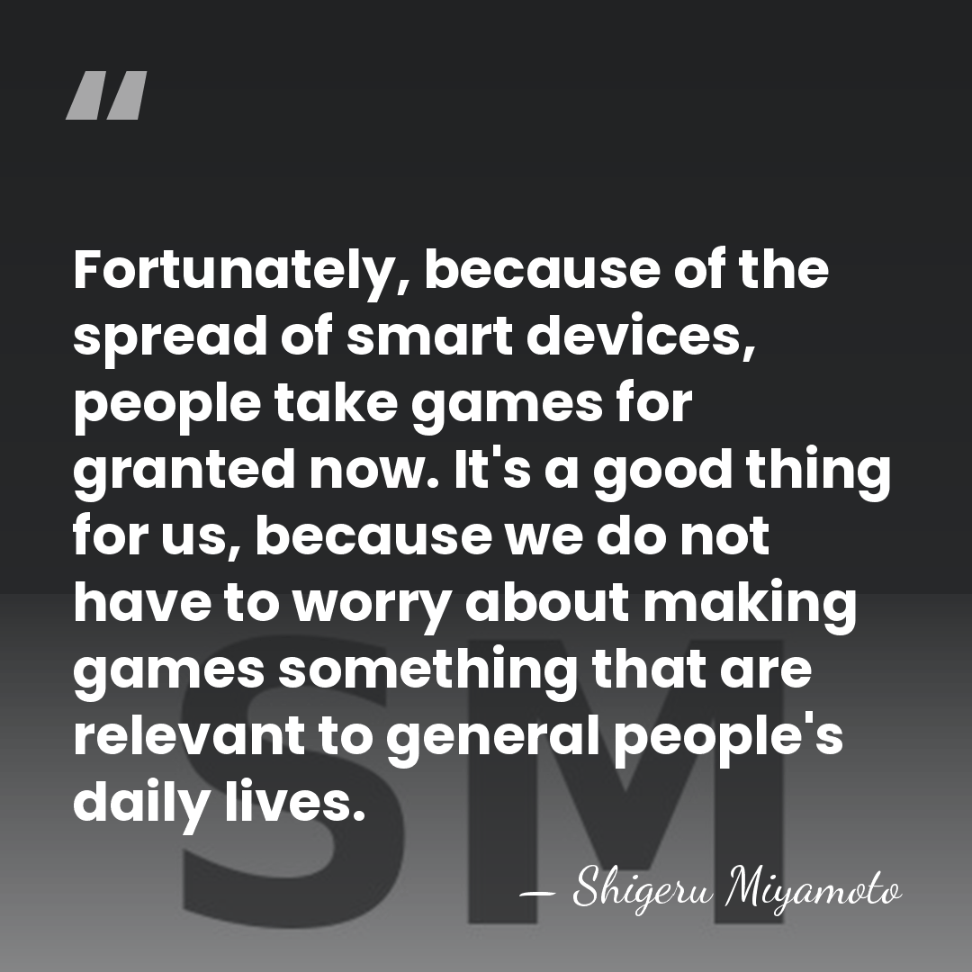 Fortunately, because of the spread of smart devices, people take games for&hellip; - Shigeru Miyamoto
