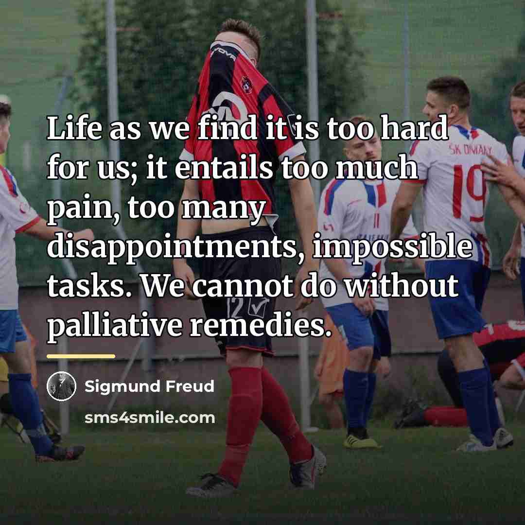 “Life as we find it is too hard for us;…” quote by Sigmund Freud