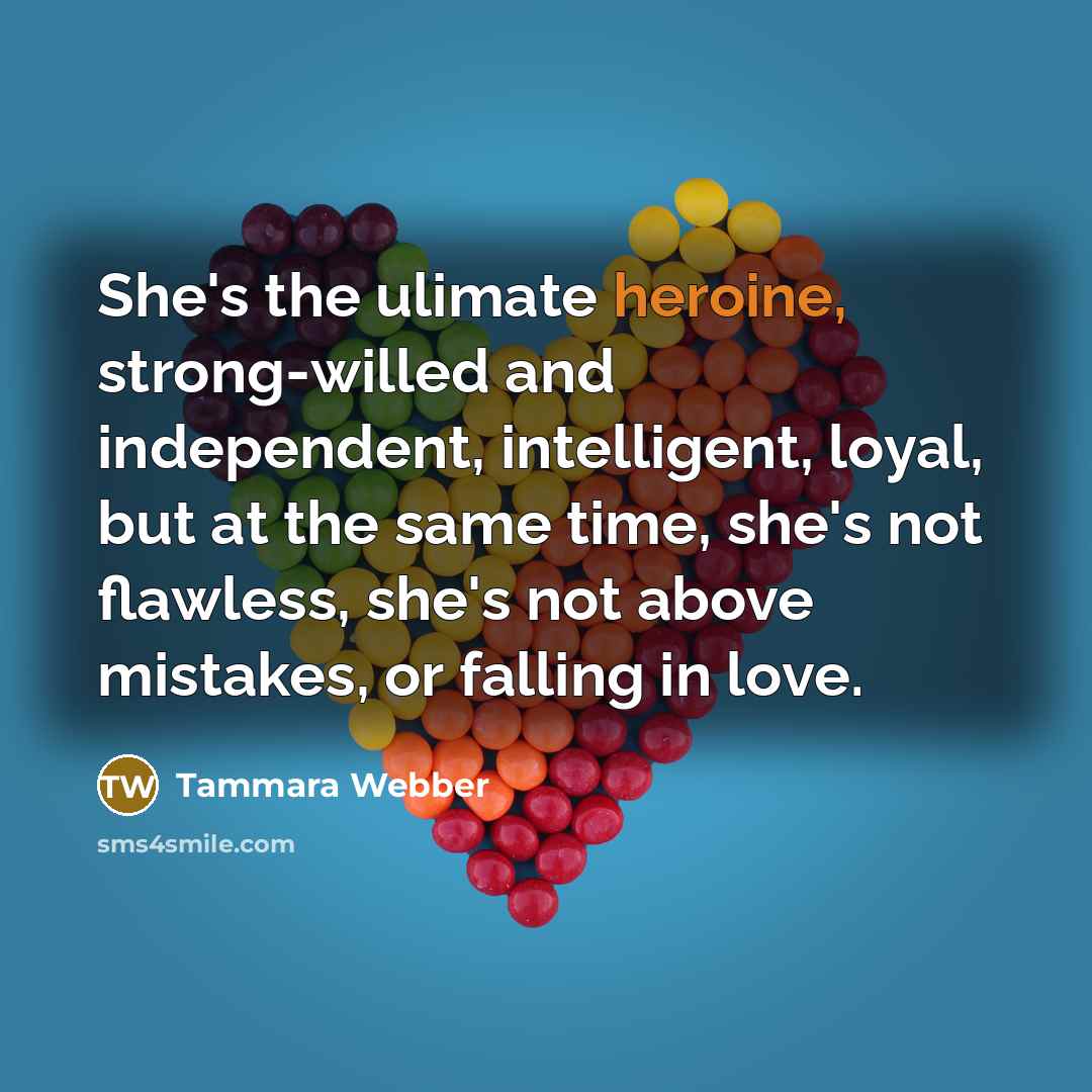 “She's the ulimate heroine, strong-willed and independent, intelligent, loyal, but…” quote by Tammara Webber