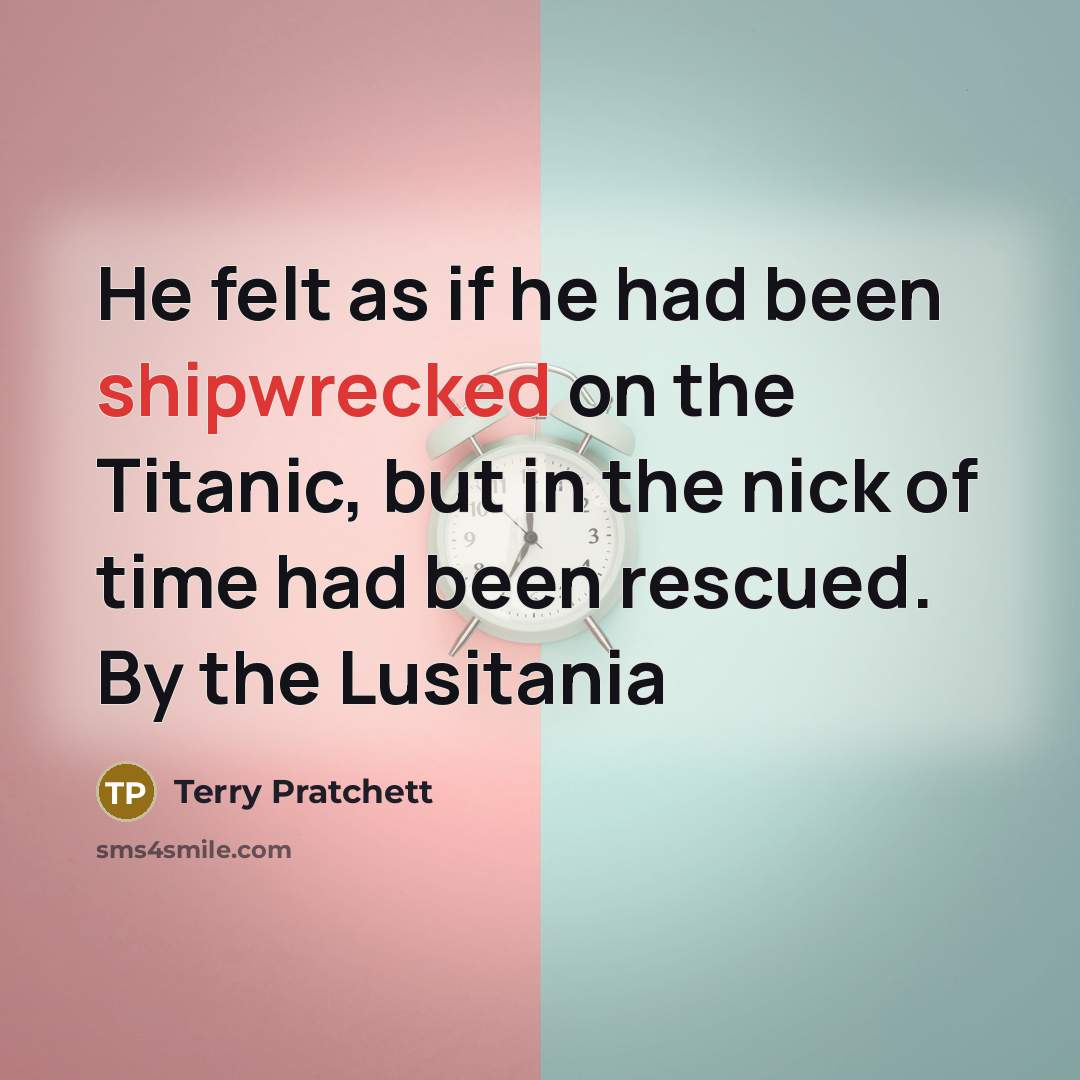 “He felt as if he had been shipwrecked on the Titanic, but in the nick of time had been rescued. By the Lusitania” quote by Terry Pratchett