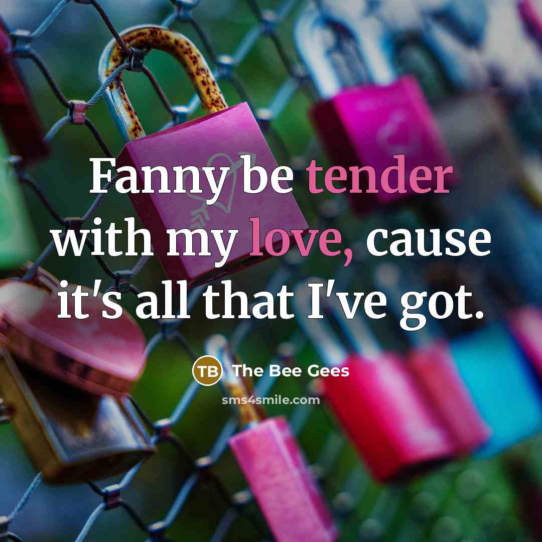 “Fanny be tender with my love, cause it's all that I've got.” quote by The Bee Gees