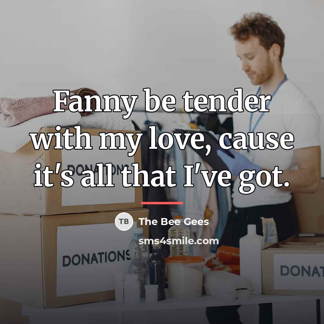 “Fanny be tender with my love, cause it's all that…” quote by The Bee Gees