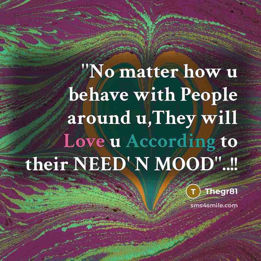 “''No matter how u behave with People around u,They will Love u According to their NEED' N MOOD''..!!” quote by Thegr81