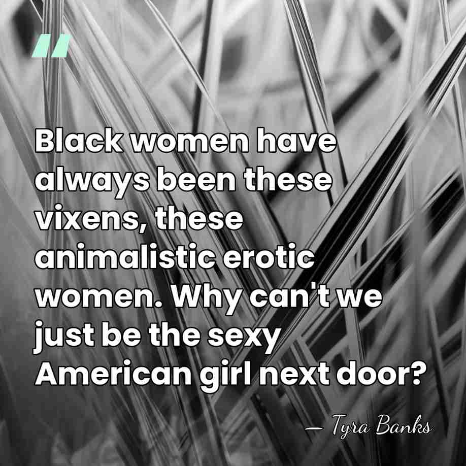 Black women have always been these vixens, these animalistic erotic women. Why&hellip; - Tyra Banks