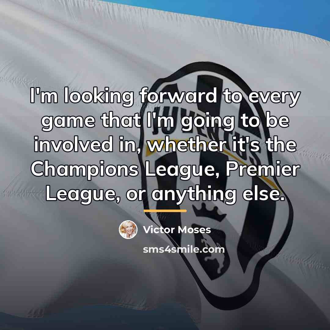 “I'm looking forward to every game that I'm going to…” quote by Victor Moses