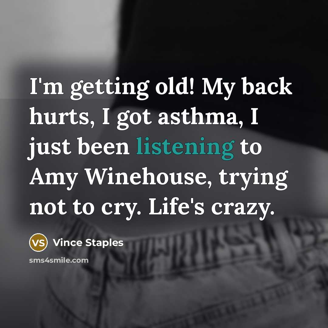 “I'm getting old! My back hurts, I got asthma, I…” quote by Vince Staples