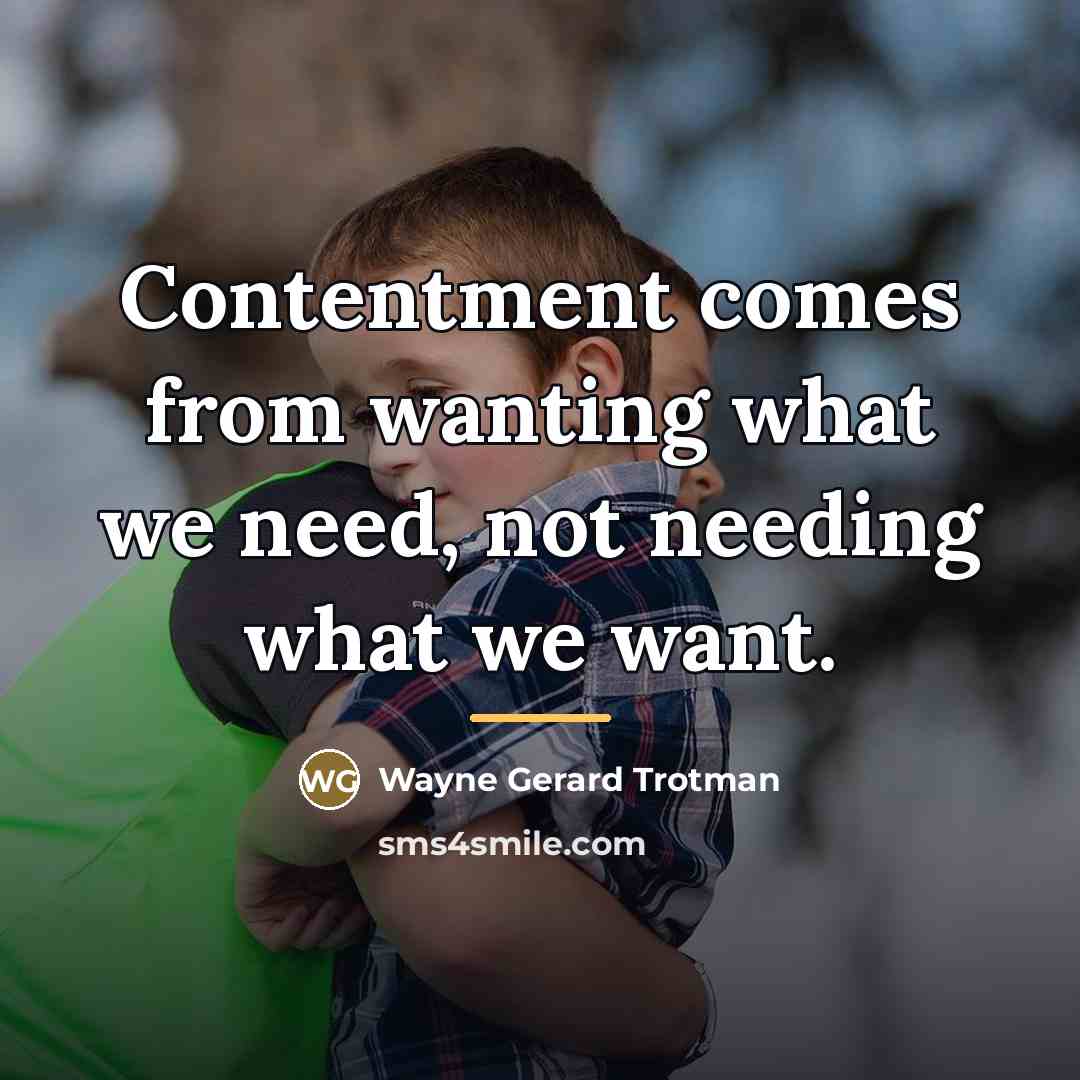 “Contentment comes from wanting what we need, not needing what…” quote by Wayne Gerard Trotman
