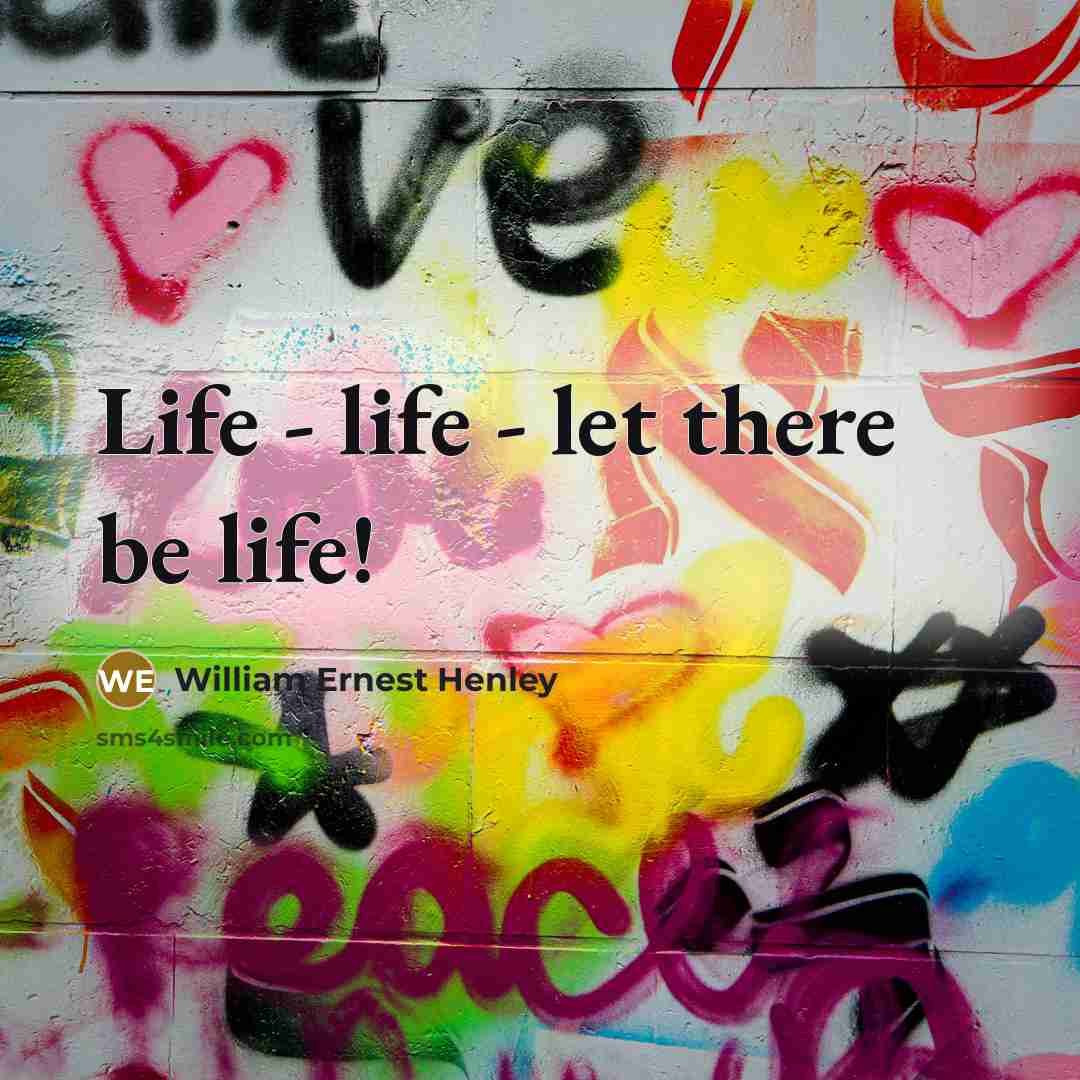 “Life - life - let there be life!…” quote by William Ernest Henley