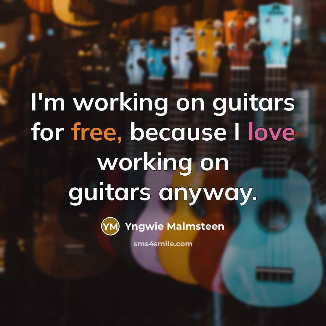 “I'm working on guitars for free, because I love working on guitars anyway.” quote by Yngwie Malmsteen