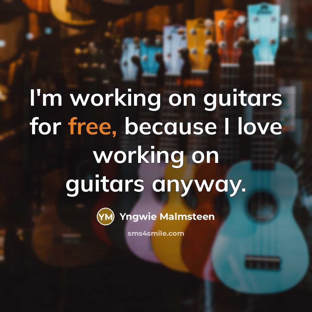 “I'm working on guitars for free, because I love working…” quote by Yngwie Malmsteen