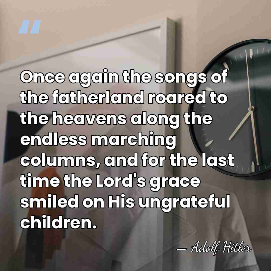 Once again the songs of the fatherland roared to the heavens along&hellip; - Adolf Hitler