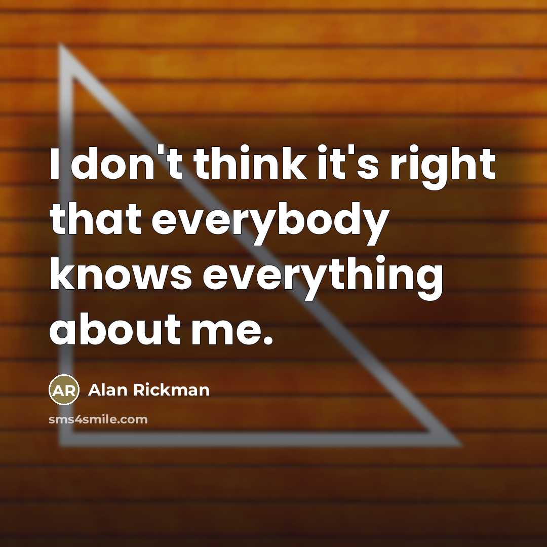 “I don't think it's right that everybody knows everything about…” quote by Alan Rickman