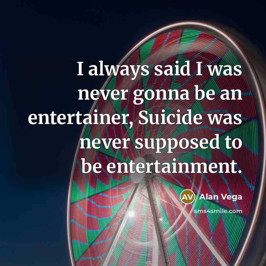 “I always said I was never gonna be an entertainer,…” quote by Alan Vega
