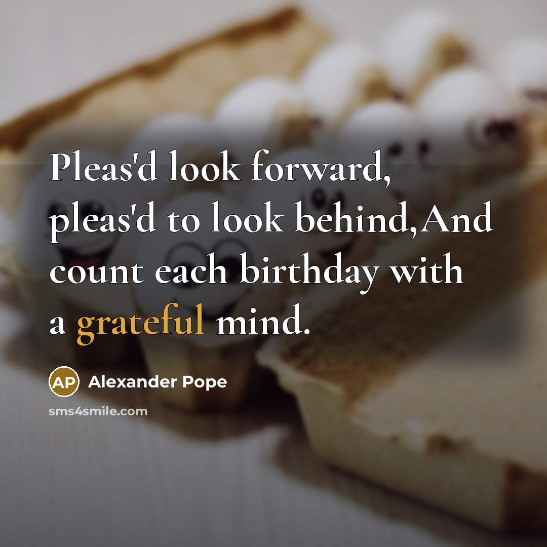 “Pleas'd look forward, pleas'd to look behind,And count each birthday…” quote by Alexander Pope